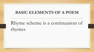 BASIC ELEMENTS OF A POEM
Rhyme scheme is a continuation of
rhymes
 