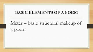 BASIC ELEMENTS OF A POEM
Meter – basic structural makeup of
a poem
 