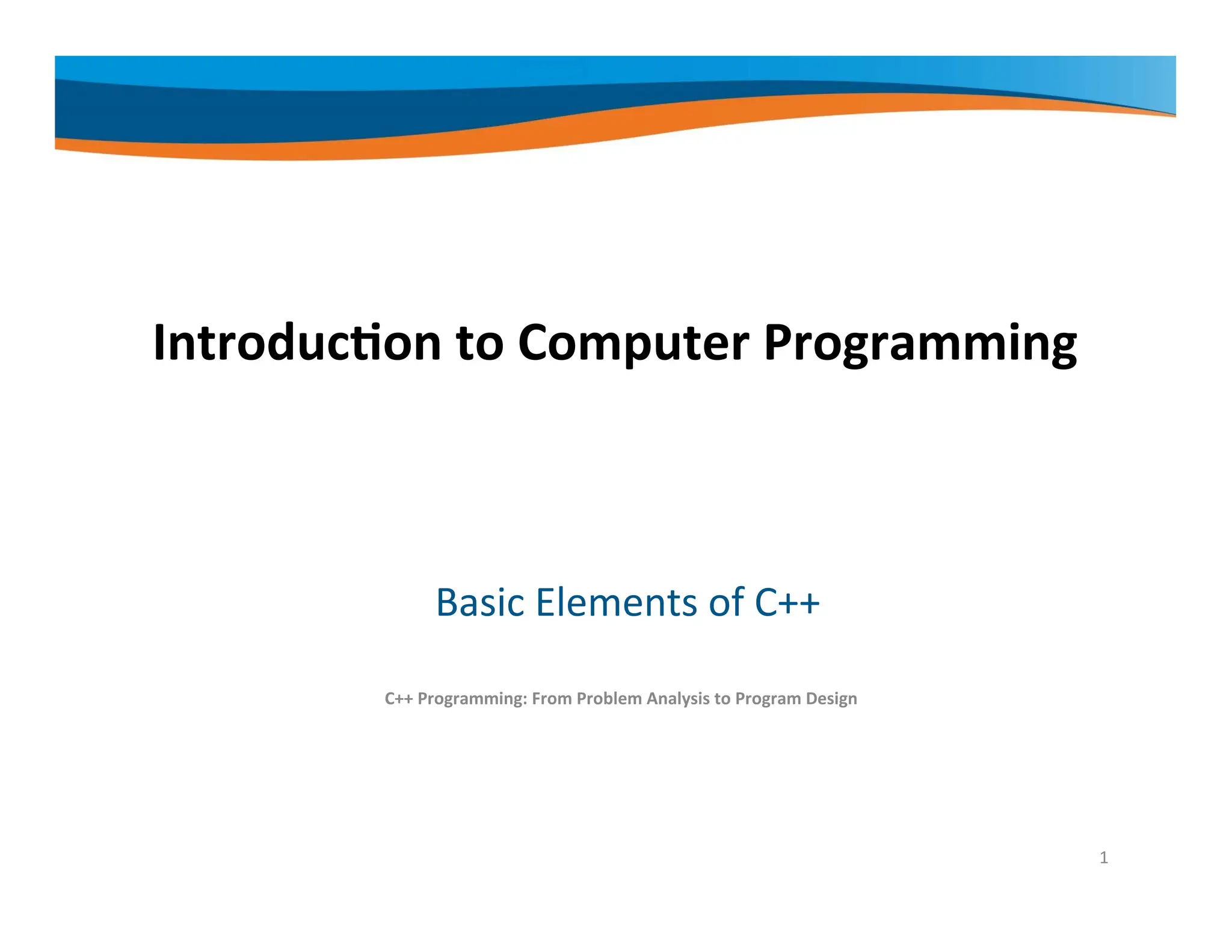 Introduction to Computer Programming Basic Elements of C++ C++ Programming: From Problem Analysis to Program Design 1 