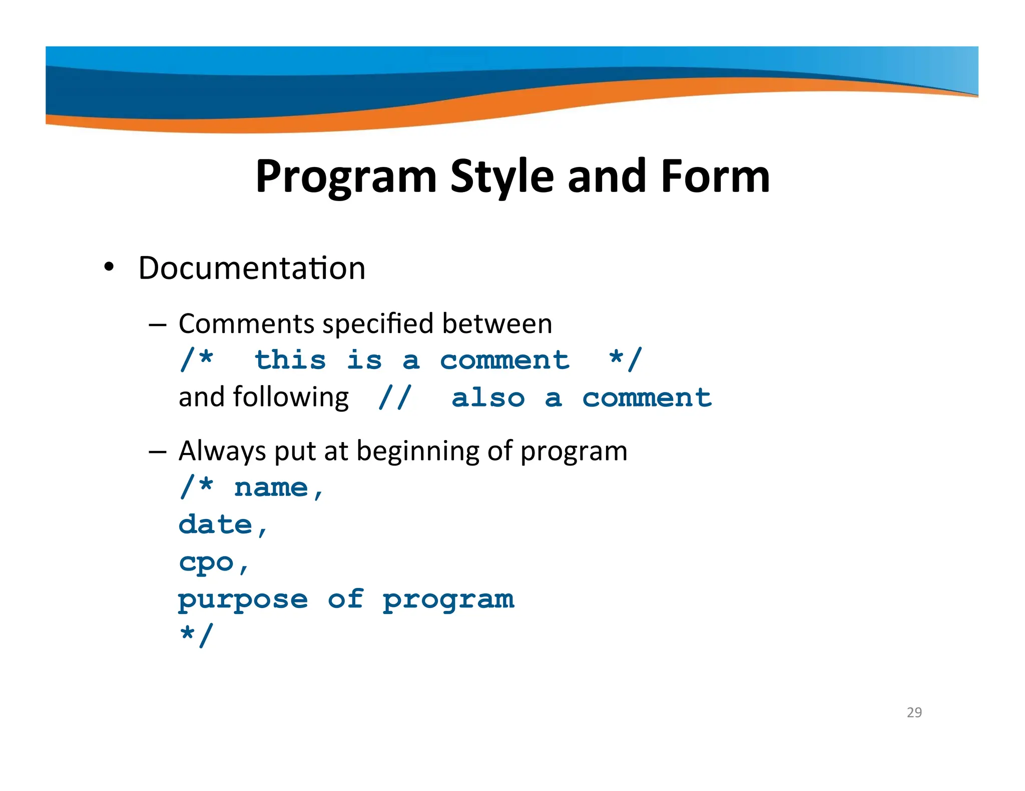 Program Style and Form • Documentation – Comments specified between /* this is a comment */ and following // also a comment – Always put at beginning of program /* name, date, cpo, purpose of program */ 29 