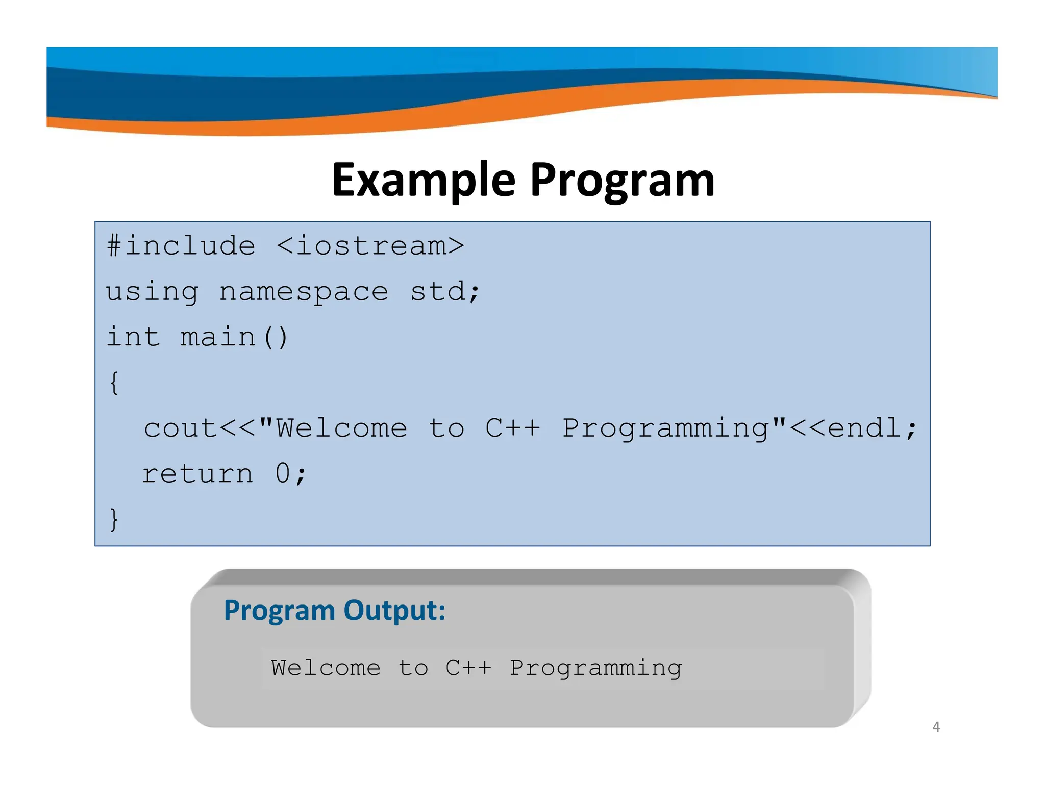 Example Program #include <iostream> using namespace std; int main() { cout<<"Welcome to C++ Programming"<<endl; return 0; } Welcome to C++ Programming Program Output: 4 