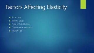 Factors Affecting Elasticity
 Price Level
 Income Level
 Price of Substitutions
 Consumer Adjustment
 Market Size
 
