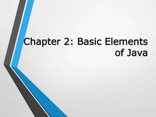 Chapter 2: Basic Elements
of Java
 