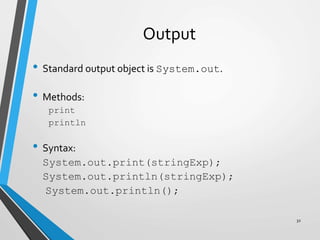 Output
• Standard output object is System.out.
• Methods:
print
println
• Syntax:
System.out.print(stringExp);
System.out.println(stringExp);
System.out.println();
32
 