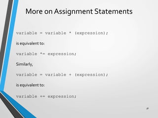 More on Assignment Statements
variable = variable * (expression);
is equivalent to:
variable *= expression;
Similarly,
variable = variable + (expression);
is equivalent to:
variable += expression;
38
 