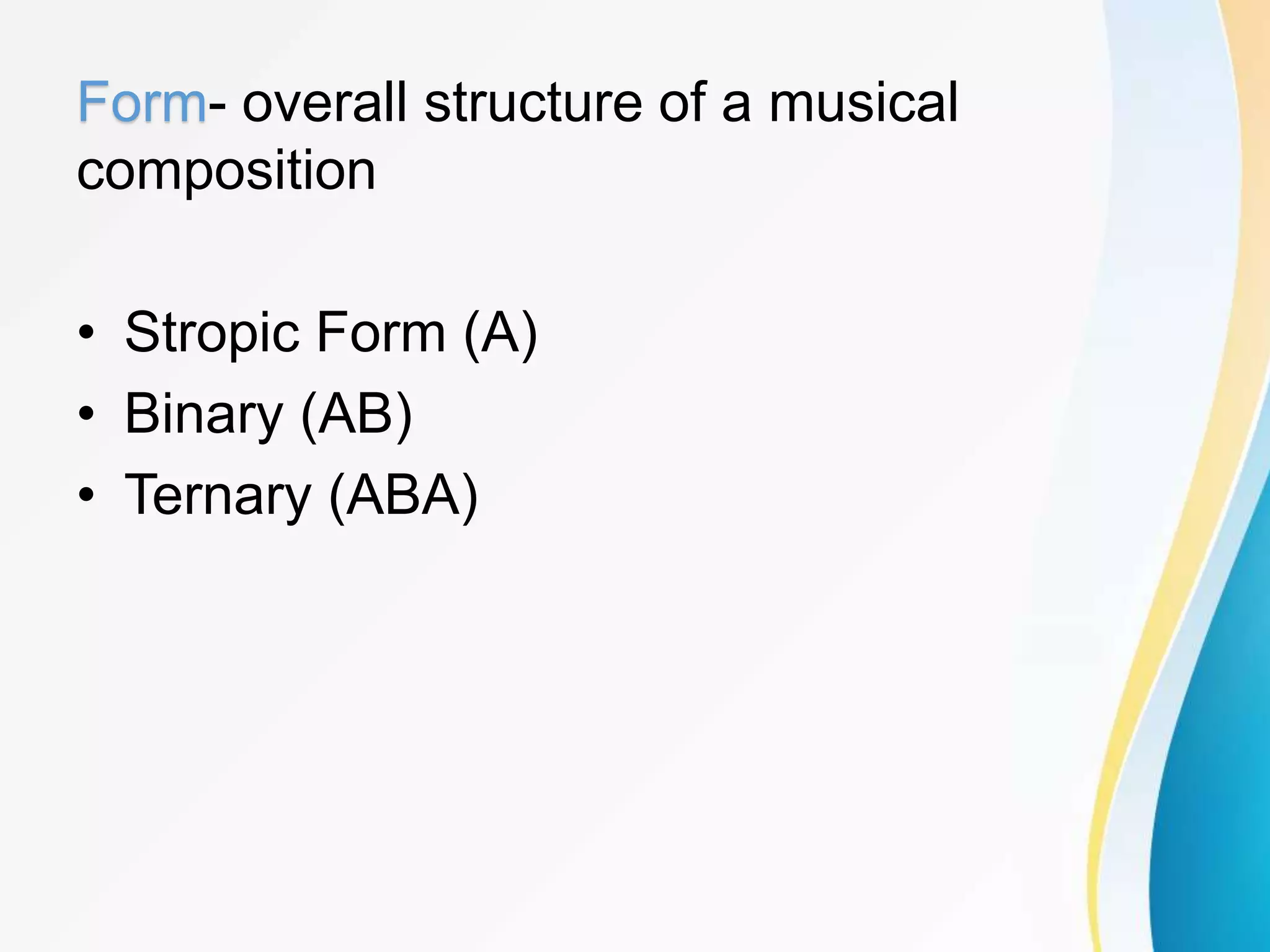 Form- overall structure of a musical
composition
• Stropic Form (A)
• Binary (AB)
• Ternary (ABA)
 