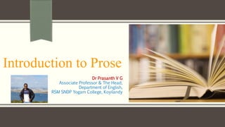 Introduction to Prose
Dr Prasanth V G
Associate Professor & The Head,
Department of English,
RSM SNDP Yogam College, Koyilandy
 