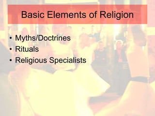 Basic Elements of Religion
• Myths/Doctrines
• Rituals
• Religious Specialists
 