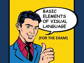 BASIC
ELEMENTS
OF VISUAL
LANGUAGE
(FOR THE EXAM)
 