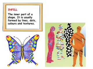 INFILL
The inner part of a
shape. It is usually
formed by lines, dots,
colours and textures.
 