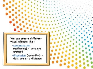 We can create different
visual effects like :
•concentration
(gathering) = dots are
grouped
•dispersion (spreading) =
dots are at a distance
 