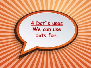 4.Dot´s uses
We can use
dots for:
 
