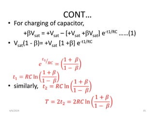 CONT…
• For charging of capacitor,
+Vsat = +Vsat – [+Vsat +Vsat] e-t1/RC ……(1)
• Vsat(1 - )= +Vsat [1 +] e-t1/RC
• similarly,
4/6/2024 35
 