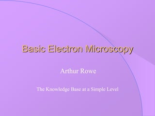Basic Electron Microscopy
Arthur Rowe
The Knowledge Base at a Simple Level
 