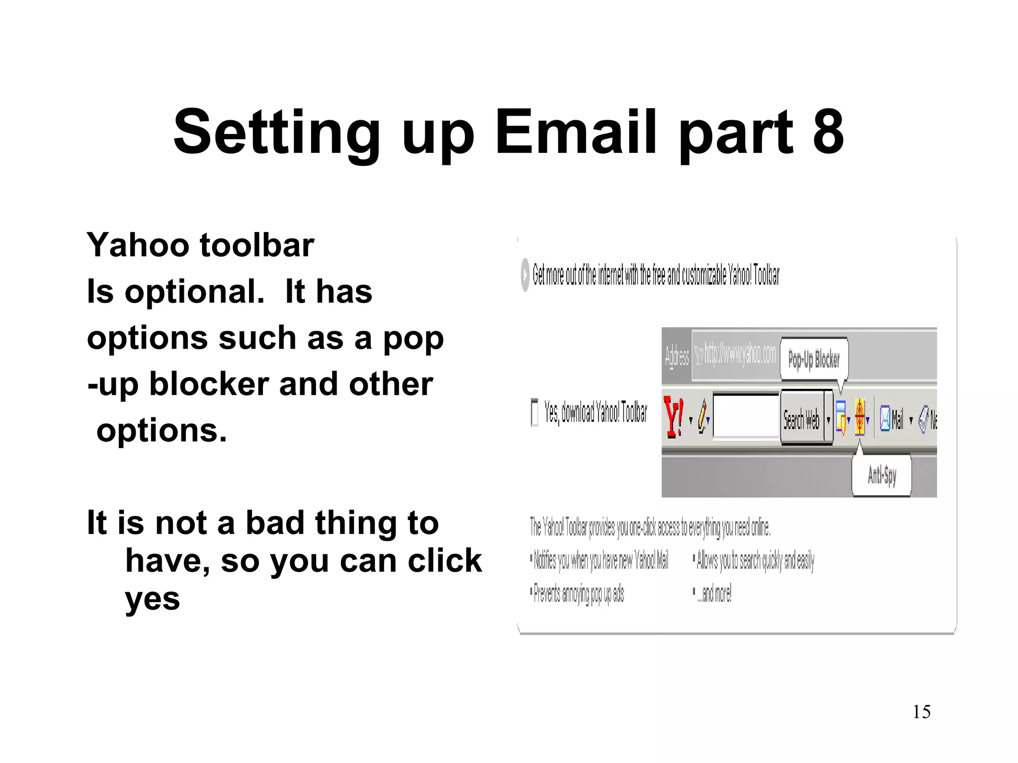 Setting up Email part 8 Yahoo toolbar Is optional.  It has options such as a pop -up blocker and other options. It is not a bad thing to have, so you can click yes 