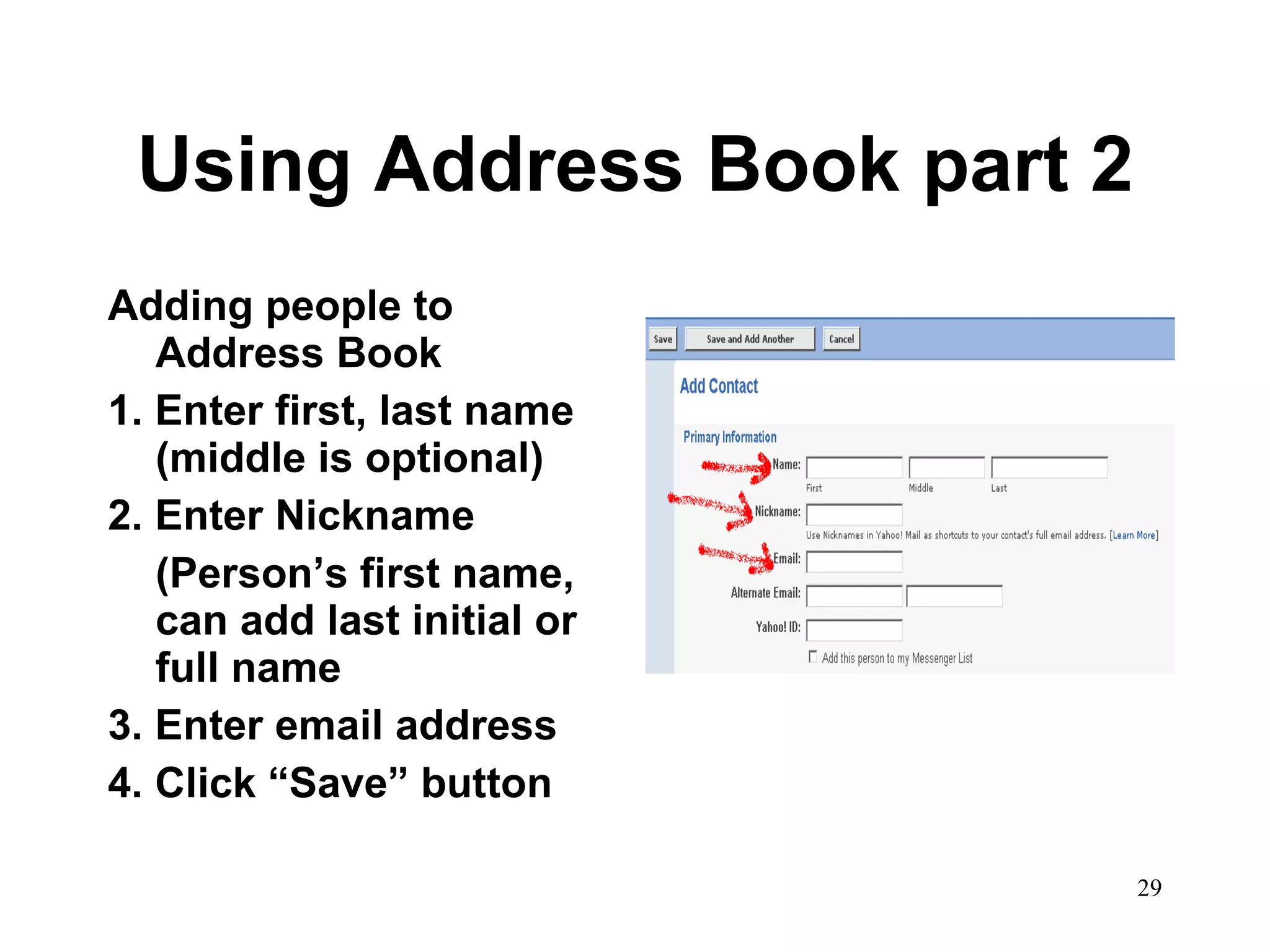 Using Address Book part 2 Adding people to Address Book 1. Enter first, last name (middle is optional) 2. Enter Nickname (Person’s first name, can add last initial or full name 3. Enter email address 4. Click “Save” button 