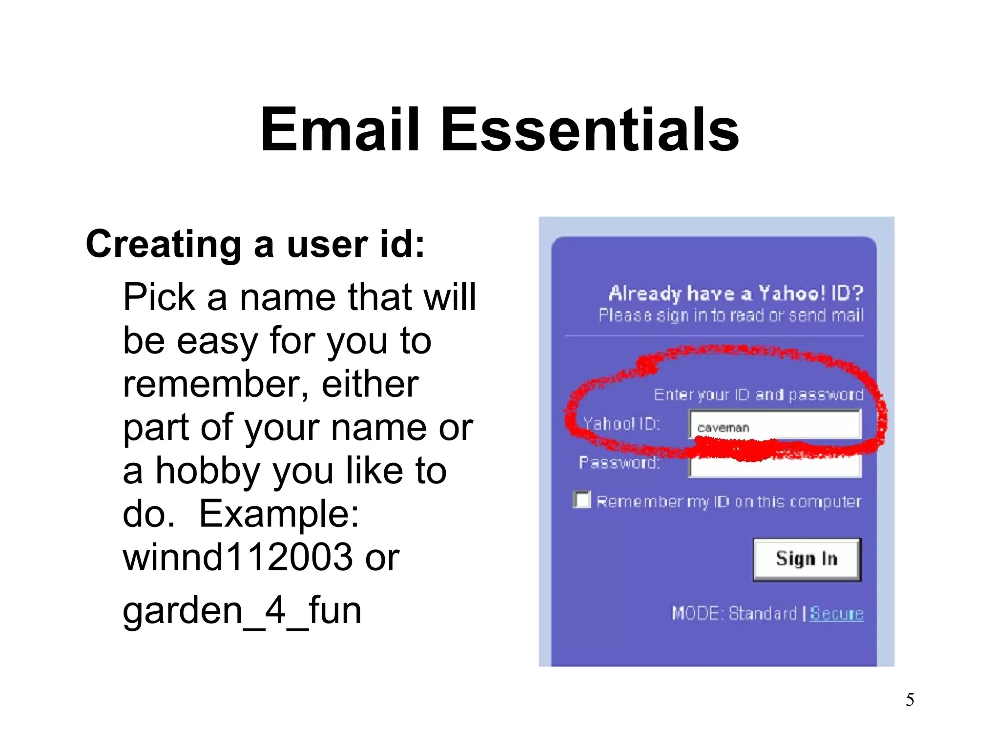 Email Essentials Creating a user id: Pick a name that will be easy for you to remember, either part of your name or a hobby you like to do.  Example: winnd112003 or garden_4_fun 