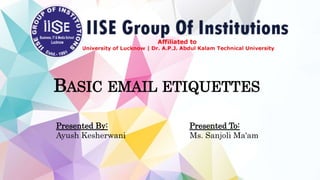 BASIC EMAIL ETIQUETTES
Presented By: Presented To:
Ayush Kesherwani Ms. Sanjoli Ma'am
 