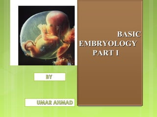Basic EmbryologyBasic Embryology
PART I
BASICBASIC
EMBRYOLOGYEMBRYOLOGY
PART IPART I
 