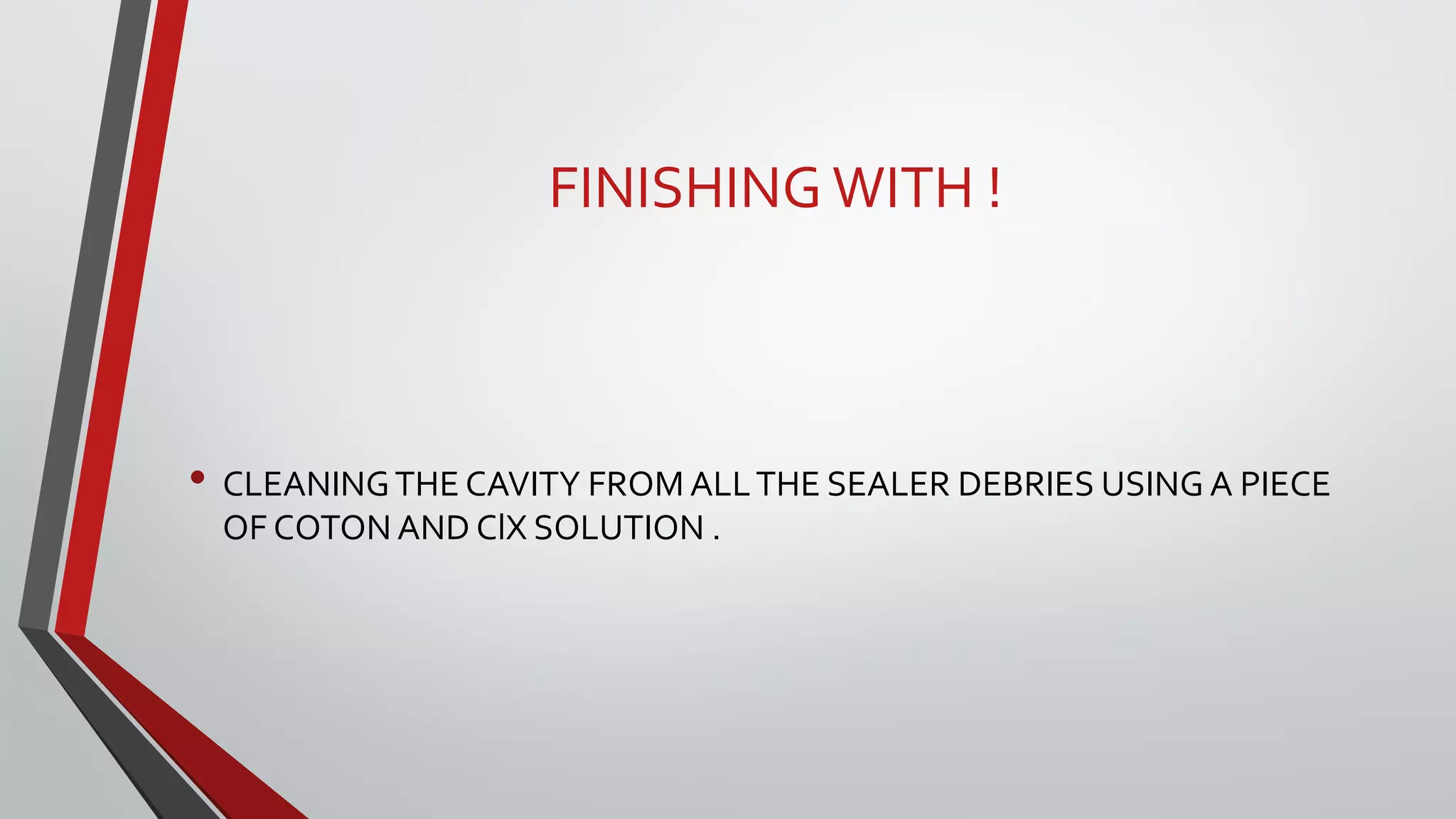 FINISHING WITH !
• CLEANINGTHE CAVITY FROM ALLTHE SEALER DEBRIES USING A PIECE
OF COTON AND ClX SOLUTION .
 
