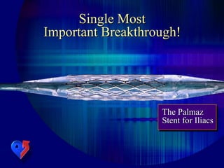 Single Most
Important Breakthrough!
The Palmaz
Stent for Iliacs
 