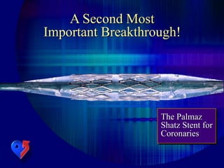 The Palmaz
Shatz Stent for
Coronaries
A Second Most
Important Breakthrough!
 