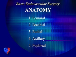 Basic Endovascular Surgery
ANATOMY
1. Femoral
2. Brachial
3. Radial
4. Axillary
5. Popliteal
 