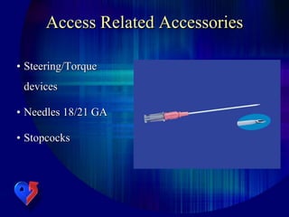 Access Related Accessories
• Steering/Torque
devices
• Needles 18/21 GA
• Stopcocks
 