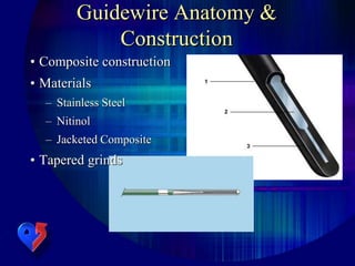 Guidewire Anatomy &
Construction
• Composite construction
• Materials
– Stainless Steel
– Nitinol
– Jacketed Composite
• Tapered grinds
 