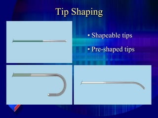 Tip Shaping
• Shapeable tips
• Pre-shaped tips
 