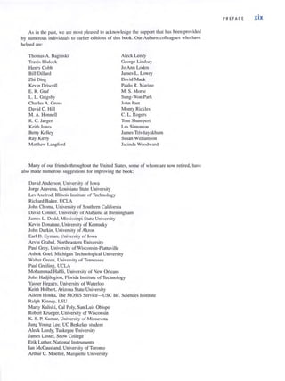 As in the past, we arc most pleased to acknowledge the support that has been provided
by numerous individuals to earlier editions of this book. Our Auburn colleagues who have
helped are:
Thomas A. Baginski
Travis Blalock
Henry Cobb
Bill Dillard
Zhi Ding
Kevin Driscoll
E. R. Graf
L. L. Grigsby
Charles A. Gross
David C. Hill
M. A. Honnell
R. C. Jaeger
Keith Jones
Betty Kelley
Ray Kirby
Matthew Langford
Aleck Leedy
George Lindsey
Jo Ann Loden
James L. Lowry
David Mack
Paulo R. Marino
M. S. Morse
Sung-Won Park
John Purr
Monty Rickles
C. L Rogers
Tom Shumpert
Les Simonton
James Trivltayakhull1
Susan Williamson
Jacinda Woodward
Many of our friends throughout the United States, some of whom are now retired, have
also made numerous suggestions for improving the book:
David Anderson, University of Iowa
Jorge Aravena, Louisiana State University
Les Axelrod, lIIinois Institute of Technology
Richard Baker, UCLA
John Choma. University of Southern C;:tlifornia
David Conner, University of Alabama at Birmingham
James L. Dodd, Mississippi State University
Kevin Donahue, University of Kentucky
John Durkin, University of Akron
Earl D. Eyman. University of Iowa
Arvin Grabel, Northeastern University
Paul Gray. University of Wisconsin-Platteville
Ashok Goel, Michigan Technological University
Walter Green, University of Tennessee
Paul Greiling, UCLA
Mohammad Habli, Uni versity of New Orleans
John Hadjilogiou, Florida Institute of Technology
Yasser Hegazy, University of Waterloo
Keith Holbert, Arizona State University
Aileen Honka, The MOSIS Service- USC Inf. Sciences Institute
Ralph Kinney, LSU
Marty Kaliski, Cal Poly, San Luis Obispo
Robert Krueger, University of Wisconsin
K. S. P. Kumar, University of Minnesota
Jung Young Lee, UC Berkeley student
Aleck Leedy, Tuskegee University
James Luster, Snow College
Erik Luther, National Instruments
Ian McCausland, University of Toronto
Arthur C. Moeller, Marquette University
PREFA C E xix
 