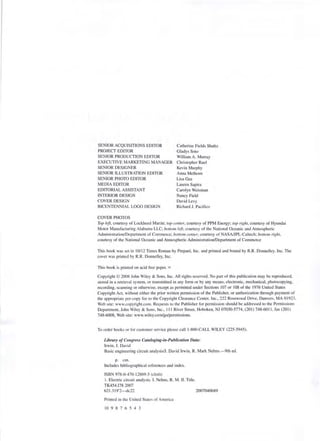 SENIOR ACQU ISITIONS EDITOR
PROJECT EDITOR
SENIOR PRODUCTION EDITOR
EXECUTIVE MARKETING MANAGER
SEN IOR DESIGNER
SENIOR ILLUSTRATION EDITOR
SENIOR PHOTO EDITOR
MEDIA EDITOR
EDITORIAL ASSISTANT
INTERIOR DES IGN
COVER DESIGN
BICENTENNIAL LOGO DES IGN
COVER PHOTOS
Catherine Fields Shultz
Gladys $010
William A. Murray
Christopher Rucl
Kevin Murphy
Anna Melhorn
Lisa Gee
Lauren Sapira
Carolyn Weisman
Nomey Field
David Levy
Richard J. P"cilico
TOI) left. courtesy of Lockheed Martin: top eel/fer. courtesy of PPM Energy: tol) rig/II. courtesy of Hyund:.i
Motor M:muf:K:turing Alabama LLC: haltom/eft. courtesy of Ihe National Oceanic and Atmospheric
}dlllinistralion/Dcparlrncnt of COllllllerce: bottom cell/cr. courtesy of NASAIJPL-C:llicch: /)0110111 righl.
courtesy of the National Oceanic and Atmospheric Administt:ltion/DcpartlllCI11of Commerce
This book was SCI in 10/12 Times Roman by Prepare. Inc. and printed and bound by R.R. Donnelley. Inc. The
cover was printed by R.R. Donnelky. Inc.
This book is prinled on acid free paper. 00
Copyrigln © 2008 10hn WiJcy & Sons. Inc. All rights reserved. No pun of Ihis publication may be reproduced.
stored in a retrieval system. or transmiued in any fonn or by ~my means, electronic, mechanical. photocopying.
recording. scanning or otherwise. except as permitted under Sections 107 or 108 of the 1976 United States
Copyright Act. without either the prior written permission of the Publisher. or authorization through payment of
the appropriate per-copy fcc to the Copyright Cleamnce Cenler, Inc.. 222 Rosewood Drivc. Danvcrs. MA 01923,
Web site: www,Copyright.colll. Requests to the Publisher for permission should be addressed to the Penll i ssion~
Depanmenl. 10hn Wiley & Sons. Inc.. 11 I River Street. Hoboken, NJ 07030-5774. (20 I) 748·60 II, l':Ix (20 I)
748·6008. Web sile; www.wilcy.comlgo!permissions.
To order books or for customer service please call 1-800-CALL WILEY (225-5945).
Library of Co" gre,'.· C(lW/Ogillg-ill-PlIhIiClllioll Data:
Irwin, 1. David
Basic engineering circuit analysiS/1. David Irwin. R. Mark Nelms.-9th ed.
p. cm.
Includes bibliographical references and index.
ISBN 978·0-470-12869-5 (cloth)
I. Electric circuit analysis. I. Nelms, R. M. II. litle.
TK454.17S 2()()7
62l.3 19'2-<1c22
Printell in th~ United State:-- of America
10 9 8 7 6 5 4 3
2007040689
 