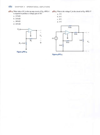 182 CHAPTER 4 OP ER AT IONAL AMPLIFIERS
4FE-4 Whal value of R, in the op-amp circuit of Fig. 4PFE-4
isrequired 10 produce a voltage gain of 50?
a. 135 kfl
h. 210 kfl
c. 180 kfl
d. 245 kf1
v,,0-----1
>-- .,--0
+
R, = 5 kn
Figure 4PFE-4
4FE-S What is the voltage Vo in the circuit in Fig. 4PFE-5?
5 V +
H. 3 V
h. 6 V
c. 8 V
d. 5 V
2kn
Figure 4PFE-5
6kn
1 kn
8 kn
 