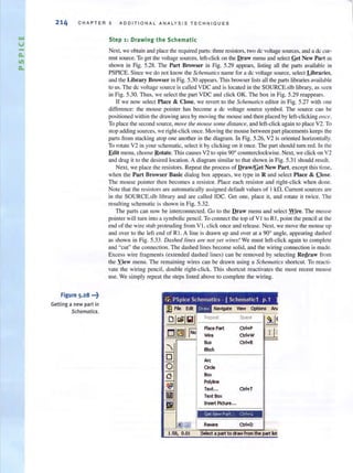 214 CHAPTER 5 ADDITIONAL ANAL YS I S T EC H N I Q UE S
Figure 5.28 ..·t
Getting a new part in
Schematics.
Step 1 : Drawing the Schematic
Next, we obtain and place the required parts: three resistors, two de voltage sources, and a dc cur-
rent source. To get the voltage sources, left-click on the Draw menu and select !:iet New Part as
shown in Fig. 5.28. The Part Browser in Fig. 5.29 appears, listing all the parts available in
PSprCE. Since we do nor know the Schematics name for a de voltage source, select Libraries,
and the Library Browser in Fig. 5.30 appears. This browser lists all the parts libraries available
to us. The dc voltage source is called VDC and is located in the SOURCE.slb library, as seen
in Fig. 5.30. Thus, we select the pan VDC and click OK. The box in Fig. 5.29 reappears.
If we now select Place & Close, we revert to the Schematics editor in Fig. 5.27 with one
difference: the mouse pointer has become a de voltage source symbol. The source can be
positioned within the drawing area by moving the mouse and then placed by left-clicking Ollce.
To place the second source, move the mouse some distance, and left-click again lO place V2. To
stop adding sources, we right-click once. Moving the mouse between part placements keeps the
parts from stacking atop one another in the diagram. In Fig. 5.26, V2 is oriented horizontally.
To rotat.e V2 in your schematic, select it by clicking on it once. The part should tum red. In the
Edit menu, choose Rotate. This causes V2 to spin 90° counterclockwise. Next, we click on V2
and drag it to the desired location. A diagram similar to that shown in Fig. 5.3 1 should result.
Next, we place the resistors. Repeat the process of Draw/Get New Part, except this time,
when the Part Browser Basic dialog box appears, we type in R and select Place & ,Close.
The mouse pointer then becomes a resistor. Place each resistor and right-click when done.
Note that the resistors are automatically assigned default values of I kfl. Current sources are
in the SOURCE.slb library and are called IDe. Get one, place it, and rotate it twice. The
resulting schematic is shown in Fig. 5.32.
The parts can now be interconnected. Go to the Draw menu and select Wire. The mouse
pointer wi lltufI1 into a symbolic pencil. To connect the top of V I to RI, point the pencil at the
end of the wire stub protruding from V I, click once and release. Next, we move the mouse up
and over to the left end of RI. A line is drawn up and over at a 90° angle, appearing dashed
as shown in Fig. 5.33. Dashed lines are fWI yet wires! We must left-click again to complete
and "cut" the connection. The dashed lines become solid, and the wiring connection is made.
Excess wire fragments (extended dashed lines) can be removed by selecting Redraw frolll
the Yiew menu. The remaining wires can be drawn using a Schematics shortcut. To reacti-
vate the wiring pencil, double right-click. This shortcut reactivates the most recent mouse
use. We simply repeat the steps listed above to complete the wiring.
Wire Ctrl+W
Bus Gri+a
Block
we
Ci'cie
Box
Pdyine
Text... CtrI+T
Text Box
Insert Picb..e...
Get New Pal t.' Cttl+G
R......
 