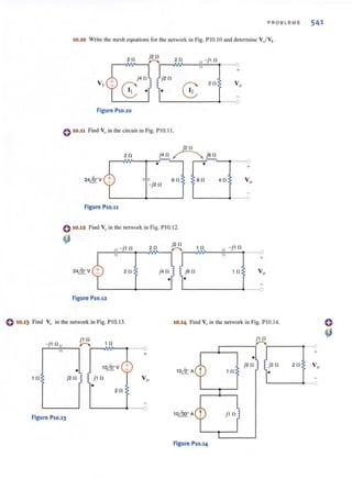 PROBLEMS 541
10.10 Write the mesh equations ror the network in Fig. PIO,IO and determine Vo/ V, .
r
__-A2Nn~~~~~N2vn~__1111(r-~j_1_n~, II ~
Figure P10.10
o10.11 Find Vo in the circuit in Fig. PI 0.11.
Figure P10.11
0 10.12 Find Voin (he network in Fig. P10. 12.
~
- j 1n 2n
24itr' V 2n j4 n
-
Figure P10.12
2n
1n
j6 n
1-
---0
+
" -j1 n
---01
+
1n Vo
---0
o10.13 Find Vo in the network in Fig. PIO.13. 10.14 Find Voin the network in Fig. PI 0.14.
j 1n 1 n
~~~'1_n1'1(r-__~~r-~NV~~'
II
1 n
Figure P10.13
1Oitr'V
j1 n
- 2n
+
L---~.---o
Figure P10.14
j1 n
.-------~~r-------~__o
+
-j2 n 2n
1 n
 