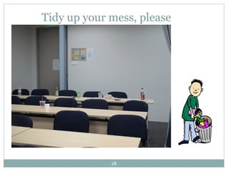 Tidy up your mess, please 
18 
 