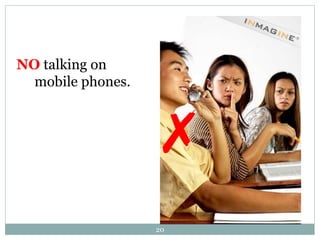 20 
NO talking on 
mobile phones. 
 
 