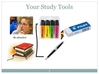 Your Study Tools 
8 
Be attentive 
 