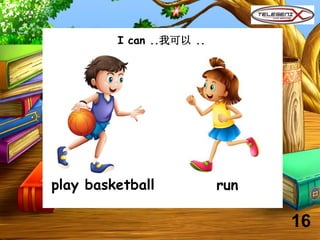 I can ..我可以 ..
play basketball run
16
 