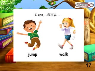 I can ..我可以 ..
jump walk
17
 