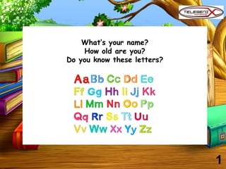 What’s your name?
How old are you?
Do you know these letters?
1
 