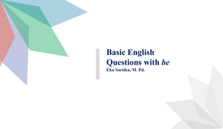 Basic English
Questions with be
Eka Sartika, M. Pd.
 