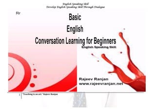 English Speaking Skill
Develop English Speaking Skill Through Dialogue
1 “Teaching is an art.” Rajeev Ranjan
 