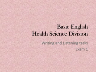 Basic English
Health Science Division
   Writing and Listening tasks
                       Exam 1
 
