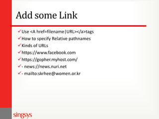Add some Link
Use <A href=filename|URL></a>tags
How to specify Relative pathnames
Kinds of URLs
https://www.facebook.com
https://gopher.myhost.com/
- news://news.nuri.net
- mailto:skrhee@women.or.kr

 