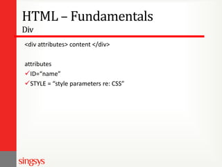 HTML – Fundamentals
Div
<div attributes> content </div>
attributes
ID=“name”
STYLE = “style parameters re: CSS”

 