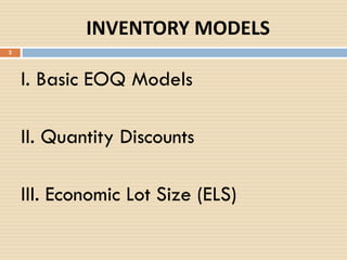 INVENTORY MODELS
I. Basic EOQ Models
II. Quantity Discounts
III. Economic Lot Size (ELS)
2
 