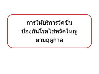 การให ้บริการวัคซีน
ป้องกันโรคไข ้หวัดใหญ่
ตามฤดูกาล
 