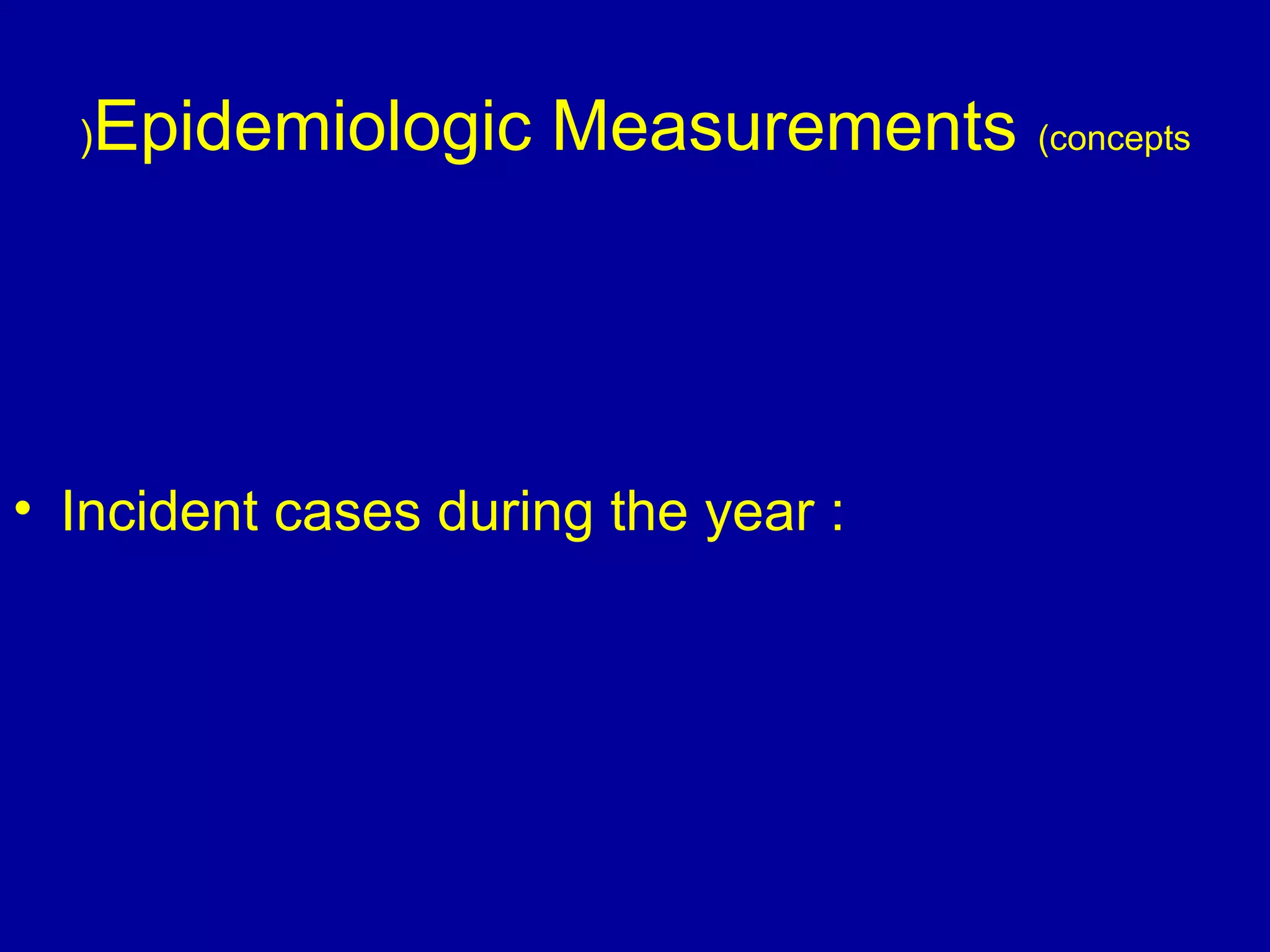 Epidemiologic Measurements (concepts)
• Incident cases during the year :
 