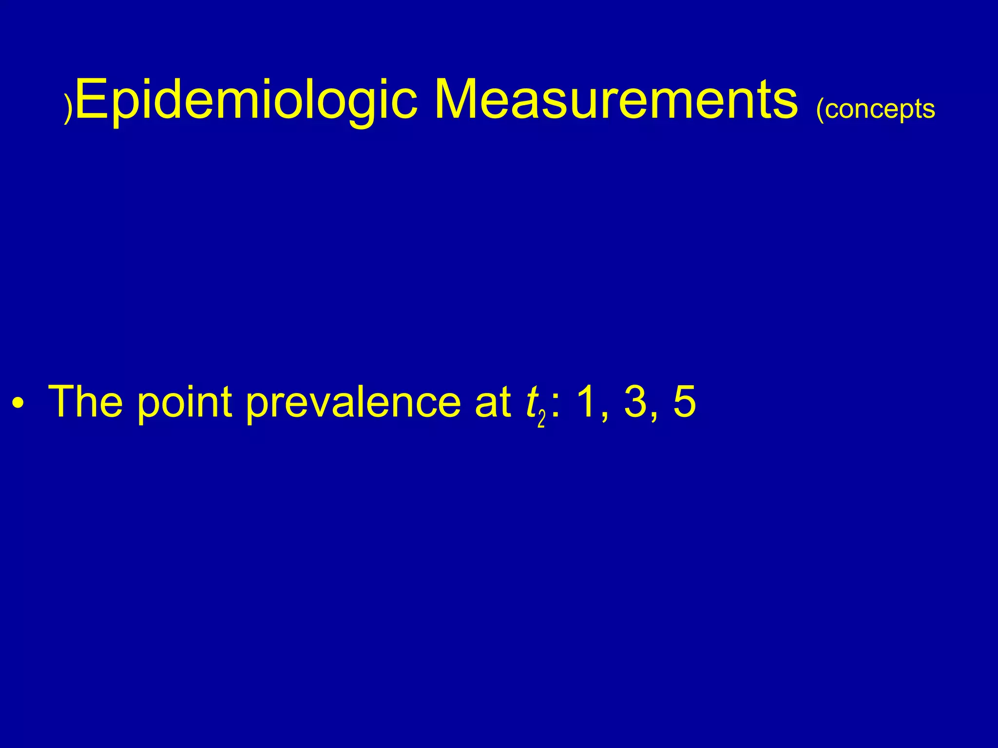 Epidemiologic Measurements (concepts)
• The point prevalence at t2 : 1, 3, 5
 
